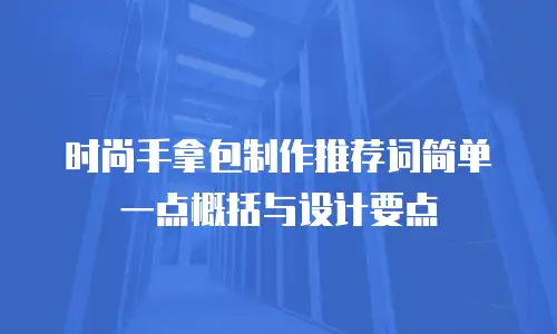 时尚手拿包制作推荐词简单一点概括与设计要点