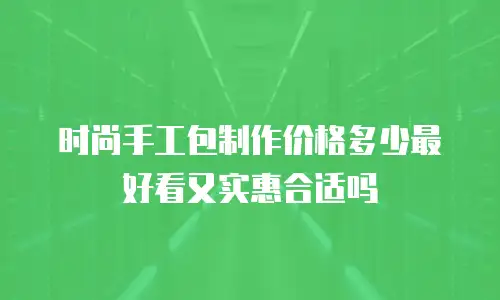 时尚手工包制作价格多少最好看又实惠合适吗