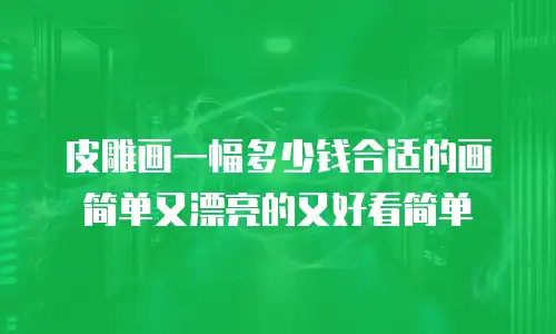 皮雕画一幅多少钱合适的画简单又漂亮的又好看简单