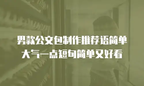 男款公文包制作推荐语简单大气一点短句简单又好看