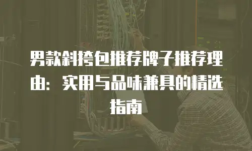 男款斜挎包推荐牌子推荐理由：实用与品味兼具的精选指南