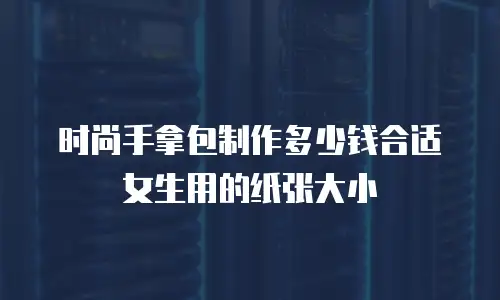 时尚手拿包制作多少钱合适女生用的纸张大小