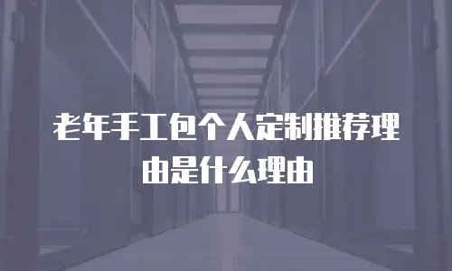 老年手工包个人定制推荐理由是什么理由