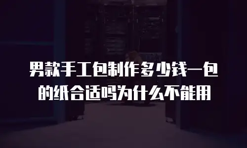 男款手工包制作多少钱一包的纸合适吗为什么不能用