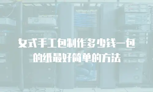 女式手工包制作多少钱一包的纸最好简单的方法