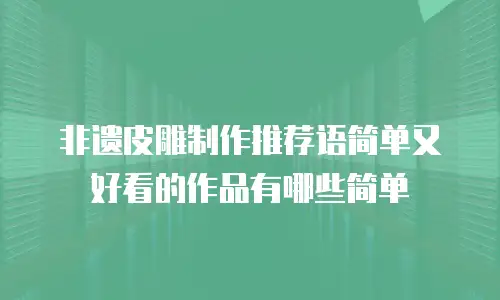 非遗皮雕制作推荐语简单又好看的作品有哪些简单