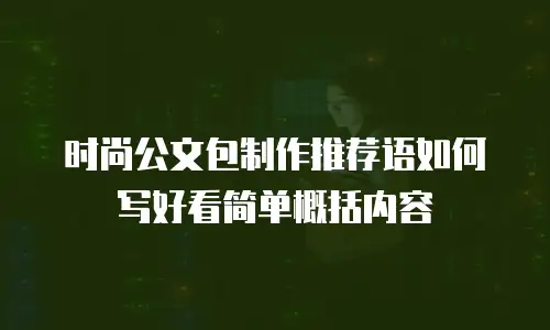 时尚公文包制作推荐语如何写好看简单概括内容