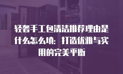 轻奢手工包清洁推荐理由是什么怎么填：打造优雅与实用的完美平衡