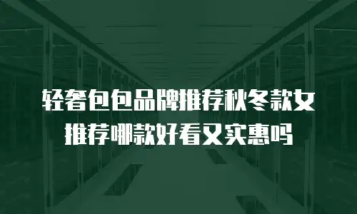 轻奢包包品牌推荐秋冬款女推荐哪款好看又实惠吗
