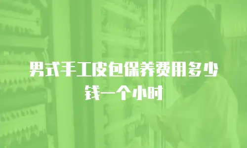 男式手工皮包保养费用多少钱一个小时