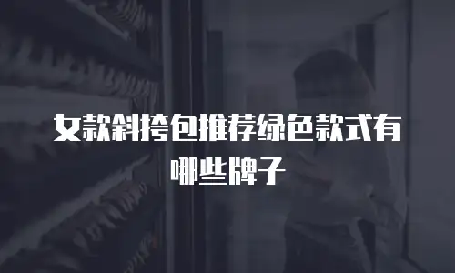 女款斜挎包推荐绿色款式有哪些牌子