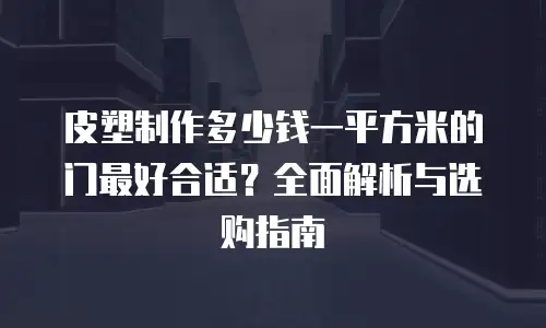 皮塑制作多少钱一平方米的门最好合适？全面解析与选购指南