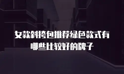 女款斜挎包推荐绿色款式有哪些比较好的牌子