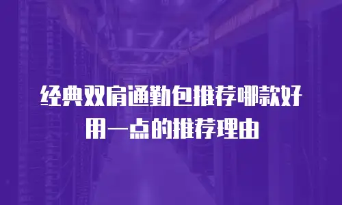 经典双肩通勤包推荐哪款好用一点的推荐理由