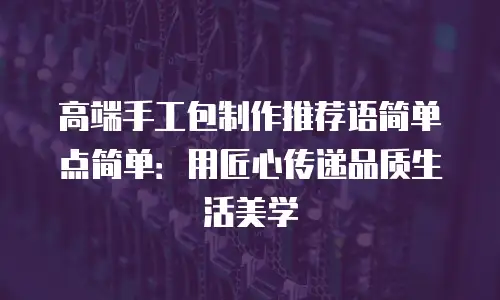 高端手工包制作推荐语简单点简单：用匠心传递品质生活美学