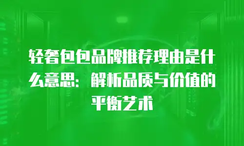 轻奢包包品牌推荐理由是什么意思：解析品质与价值的平衡艺术