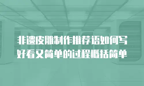 非遗皮雕制作推荐语如何写好看又简单的过程概括简单