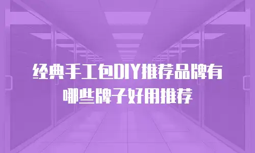 经典手工包DIY推荐品牌有哪些牌子好用推荐