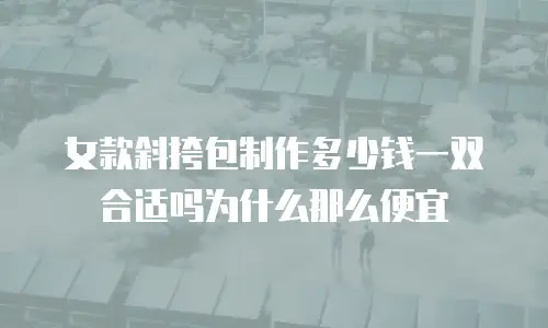 女款斜挎包制作多少钱一双合适吗为什么那么便宜
