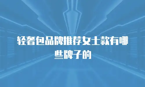 轻奢包品牌推荐女士款有哪些牌子的