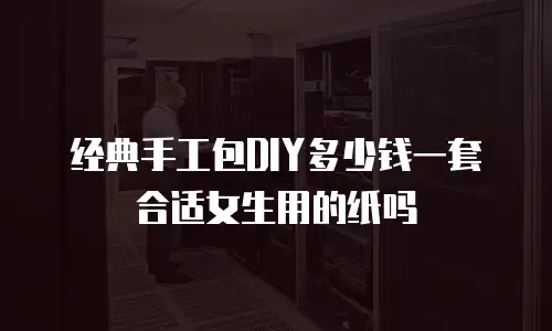 经典手工包DIY多少钱一套合适女生用的纸吗