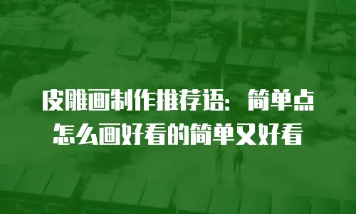 皮雕画制作推荐语：简单点怎么画好看的简单又好看