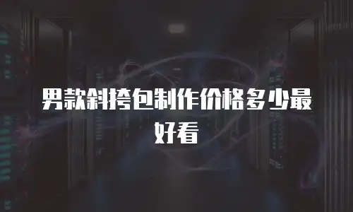 男款斜挎包制作价格多少最好看