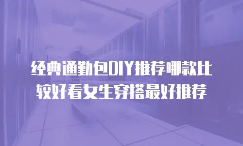 经典通勤包DIY推荐哪款比较好看女生穿搭最好推荐
