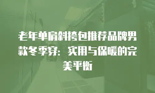 老年单肩斜挎包推荐品牌男款冬季穿：实用与保暖的完美平衡