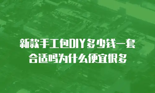新款手工包DIY多少钱一套合适吗为什么便宜很多