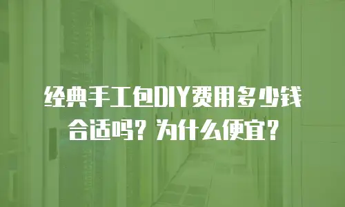 经典手工包DIY费用多少钱合适吗？为什么便宜？