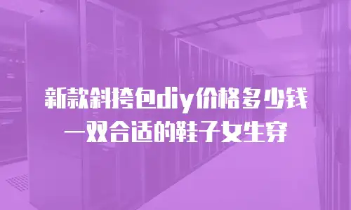 新款斜挎包diy价格多少钱一双合适的鞋子女生穿