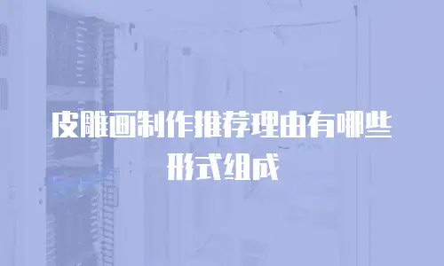 皮雕画制作推荐理由有哪些形式组成