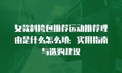 女款斜挎包推荐运动推荐理由是什么怎么填：实用指南与选购建议