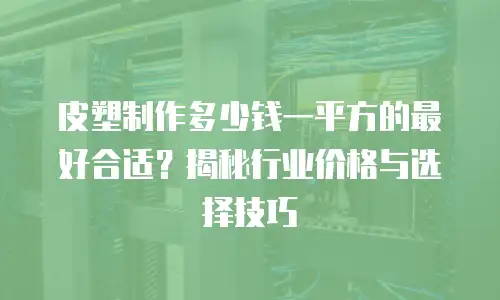 皮塑制作多少钱一平方的最好合适？揭秘行业价格与选择技巧