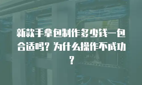 新款手拿包制作多少钱一包合适吗？为什么操作不成功？