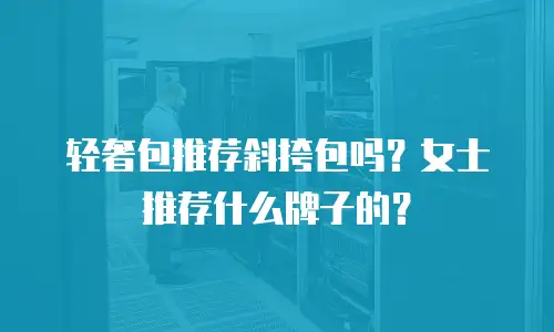 轻奢包推荐斜挎包吗？女士推荐什么牌子的？