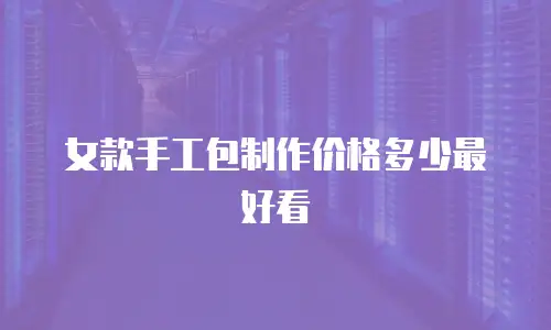 女款手工包制作价格多少最好看