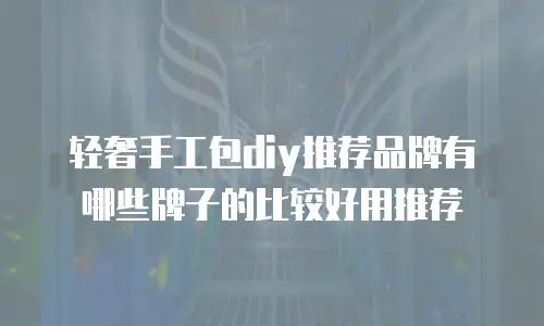 轻奢手工包diy推荐品牌有哪些牌子的比较好用推荐