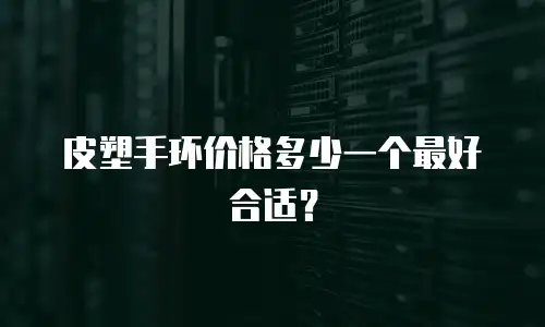 皮塑手环价格多少一个最好合适？