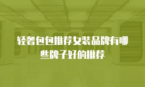 轻奢包包推荐女装品牌有哪些牌子好的推荐
