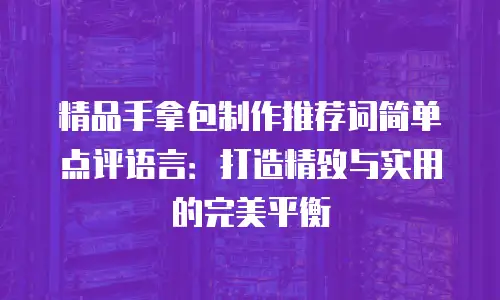 精品手拿包制作推荐词简单点评语言：打造精致与实用的完美平衡