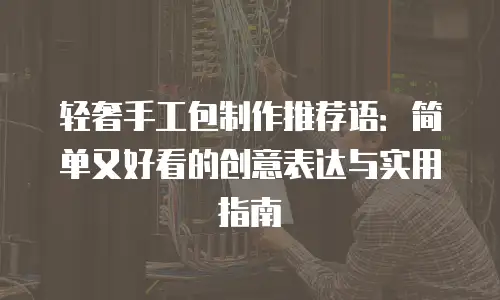 轻奢手工包制作推荐语：简单又好看的创意表达与实用指南