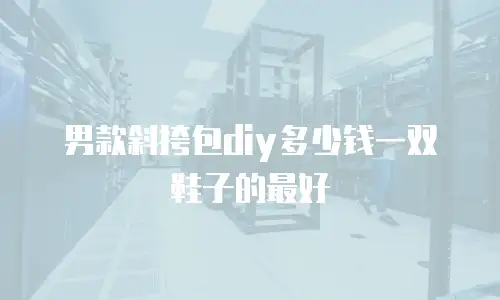 男款斜挎包diy多少钱一双鞋子的最好