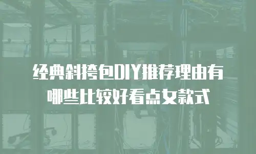 经典斜挎包DIY推荐理由有哪些比较好看点女款式