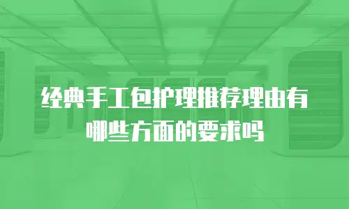 经典手工包护理推荐理由有哪些方面的要求吗