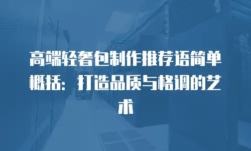 高端轻奢包制作推荐语简单概括：打造品质与格调的艺术