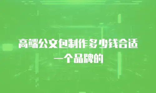 高端公文包制作多少钱合适一个品牌的