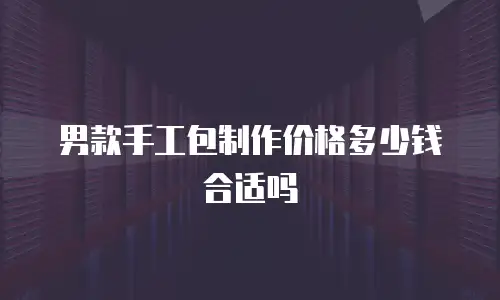 男款手工包制作价格多少钱合适吗
