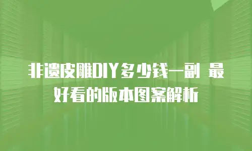 非遗皮雕DIY多少钱一副 最好看的版本图案解析